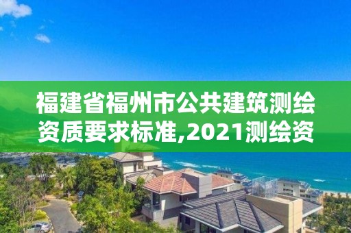 福建省福州市公共建筑测绘资质要求标准,2021测绘资质延期公告福建省。 福建省福州市公共建筑测绘资质要求标准,2021测绘资质延期公告福建省。