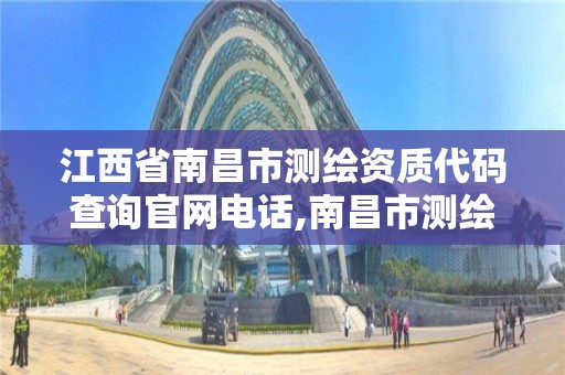江西省南昌市测绘资质代码查询官网电话,南昌市测绘勘察研究院有限公司。 江西省南昌市测绘资质代码查询官网电话,南昌市测绘勘察研究院有限公司。
