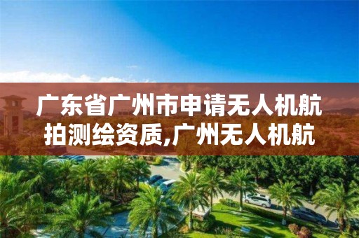 广东省广州市申请无人机航拍测绘资质,广州无人机航拍公司。 广东省广州市申请无人机航拍测绘资质,广州无人机航拍公司。