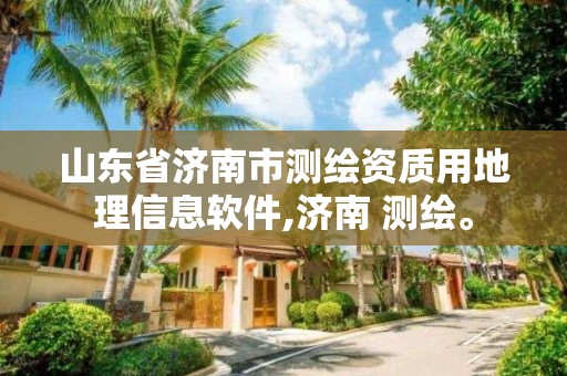 山东省济南市测绘资质用地理信息软件,济南 测绘。 山东省济南市测绘资质用地理信息软件,济南 测绘。