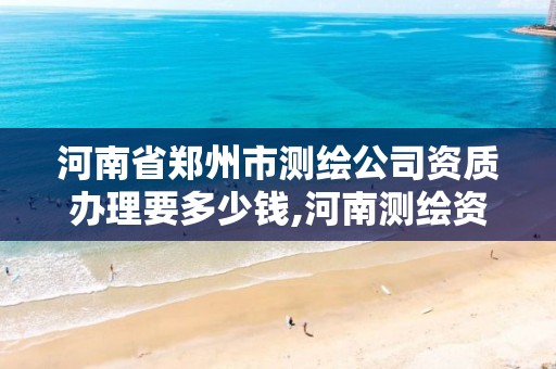 河南省郑州市测绘公司资质办理要多少钱,河南测绘资质单位查询。