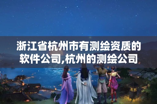 浙江省杭州市有测绘资质的软件公司,杭州的测绘公司有哪些。