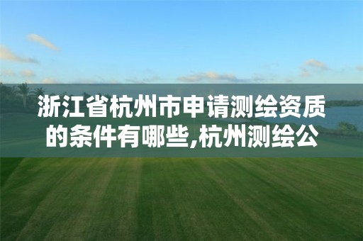 浙江省杭州市申请测绘资质的条件有哪些,杭州测绘公司有哪几家。 浙江省杭州市申请测绘资质的条件有哪些,杭州测绘公司有哪几家。
