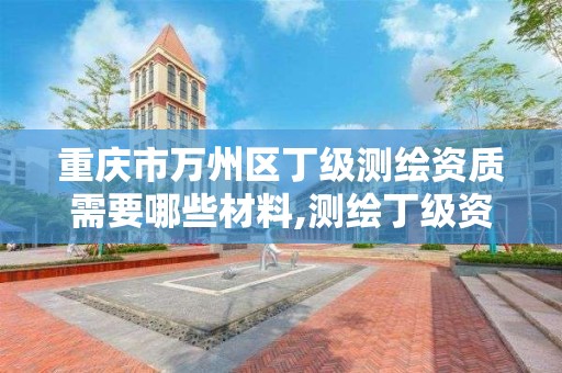 重庆市万州区丁级测绘资质需要哪些材料,测绘丁级资质人员条件。 重庆市万州区丁级测绘资质需要哪些材料,测绘丁级资质人员条件。