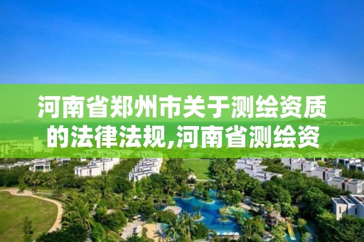 河南省郑州市关于测绘资质的法律法规,河南省测绘资质延期一年。 河南省郑州市关于测绘资质的法律法规,河南省测绘资质延期一年。