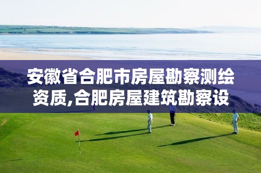 安徽省合肥市房屋勘察测绘资质,合肥房屋建筑勘察设计院。 安徽省合肥市房屋勘察测绘资质,合肥房屋建筑勘察设计院。