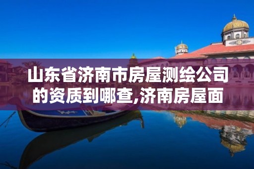 山东省济南市房屋测绘公司的资质到哪查,济南房屋面积测绘公司。 山东省济南市房屋测绘公司的资质到哪查,济南房屋面积测绘公司。