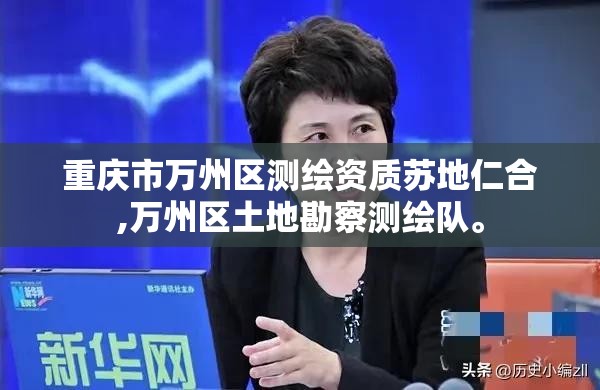 重庆市万州区测绘资质苏地仁合,万州区土地勘察测绘队。 重庆市万州区测绘资质苏地仁合,万州区土地勘察测绘队。