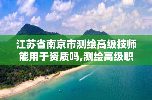 江苏省南京市测绘高级技师能用于资质吗,测绘高级职称条件。