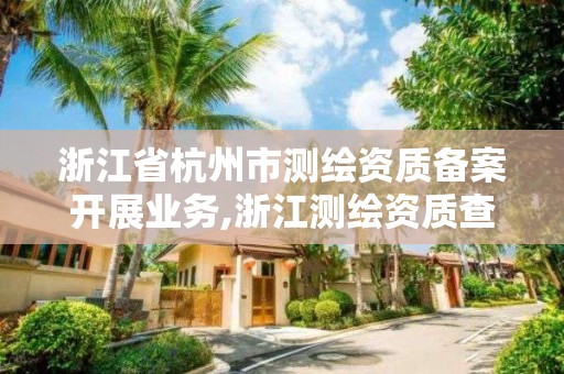 浙江省杭州市测绘资质备案开展业务,浙江测绘资质查询。 浙江省杭州市测绘资质备案开展业务,浙江测绘资质查询。