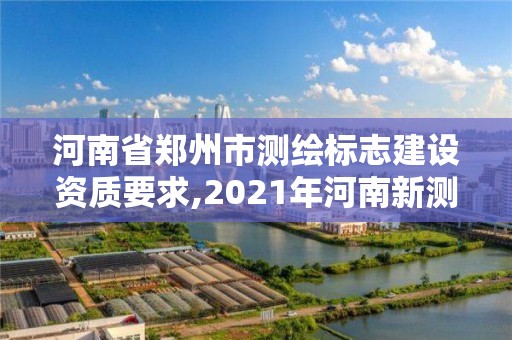河南省郑州市测绘标志建设资质要求,2021年河南新测绘资质办理。
