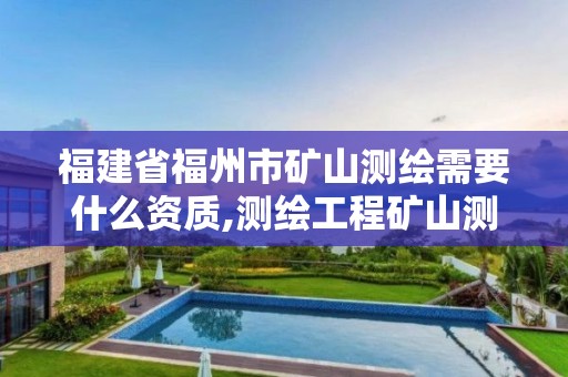 福建省福州市矿山测绘需要什么资质,测绘工程矿山测量。 福建省福州市矿山测绘需要什么资质,测绘工程矿山测量。