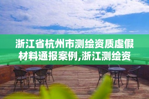 浙江省杭州市测绘资质虚假材料通报案例,浙江测绘资质查询。 浙江省杭州市测绘资质虚假材料通报案例,浙江测绘资质查询。