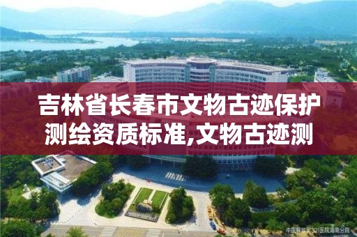 吉林省长春市文物古迹保护测绘资质标准,文物古迹测绘的基本方法。 吉林省长春市文物古迹保护测绘资质标准,文物古迹测绘的基本方法。