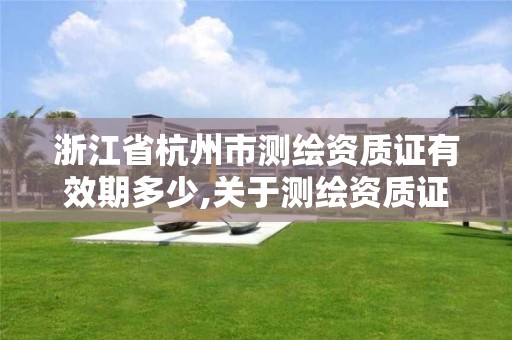 浙江省杭州市测绘资质证有效期多少,关于测绘资质证有效期延续的公告。 浙江省杭州市测绘资质证有效期多少,关于测绘资质证有效期延续的公告。