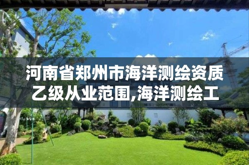 河南省郑州市海洋测绘资质乙级从业范围,海洋测绘工程师。 河南省郑州市海洋测绘资质乙级从业范围,海洋测绘工程师。