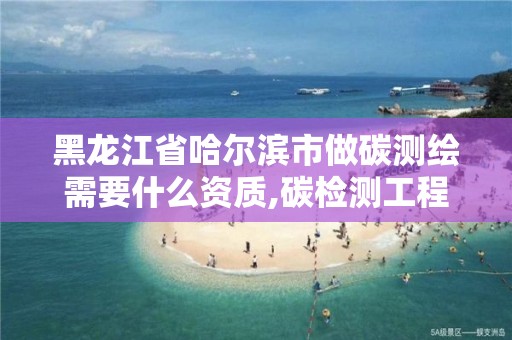 黑龙江省哈尔滨市做碳测绘需要什么资质,碳检测工程师。 黑龙江省哈尔滨市做碳测绘需要什么资质,碳检测工程师。