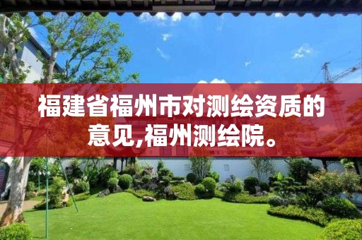 福建省福州市对测绘资质的意见,福州测绘院。 福建省福州市对测绘资质的意见,福州测绘院。
