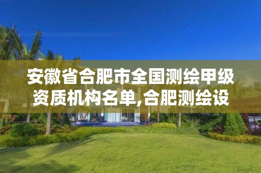 安徽省合肥市全国测绘甲级资质机构名单,合肥测绘设计院。 安徽省合肥市全国测绘甲级资质机构名单,合肥测绘设计院。