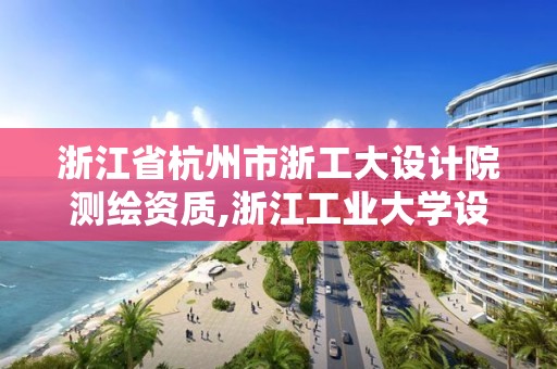 浙江省杭州市浙工大设计院测绘资质,浙江工业大学设计院年收入。