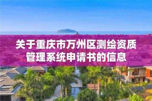 关于重庆市万州区测绘资质管理系统申请书的信息