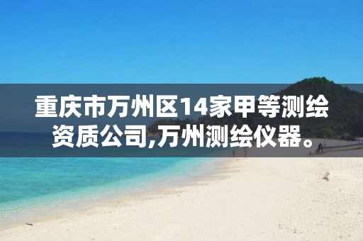 重庆市万州区14家甲等测绘资质公司,万州测绘仪器。 重庆市万州区14家甲等测绘资质公司,万州测绘仪器。