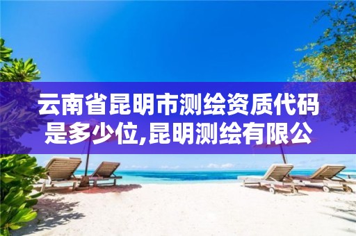 云南省昆明市测绘资质代码是多少位,昆明测绘有限公司。 云南省昆明市测绘资质代码是多少位,昆明测绘有限公司。