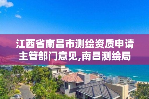 江西省南昌市测绘资质申请主管部门意见,南昌测绘局。 江西省南昌市测绘资质申请主管部门意见,南昌测绘局。