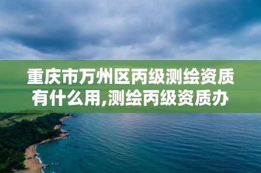 重庆市万州区丙级测绘资质有什么用,测绘丙级资质办理条件。 重庆市万州区丙级测绘资质有什么用,测绘丙级资质办理条件。