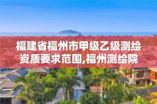 福建省福州市甲级乙级测绘资质要求范围,福州测绘院地址。 福建省福州市甲级乙级测绘资质要求范围,福州测绘院地址。