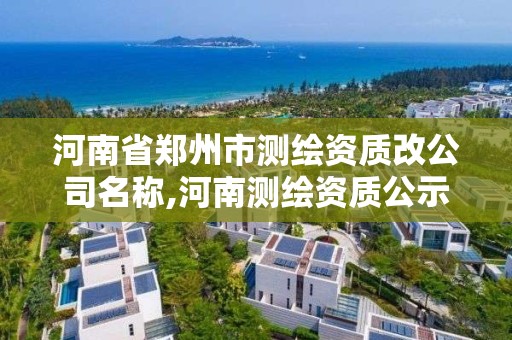 河南省郑州市测绘资质改公司名称,河南测绘资质公示。