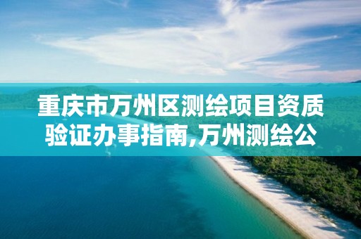 重庆市万州区测绘项目资质验证办事指南,万州测绘公司招聘。