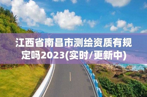 江西省南昌市测绘资质有规定吗2023(实时/更新中)