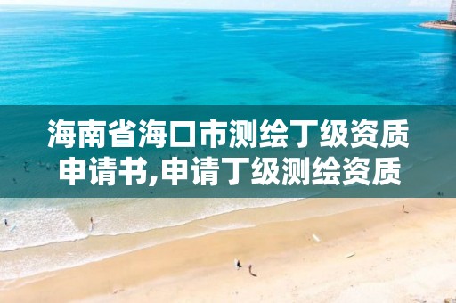 海南省海口市测绘丁级资质申请书,申请丁级测绘资质的具体流程。 海南省海口市测绘丁级资质申请书,申请丁级测绘资质的具体流程。
