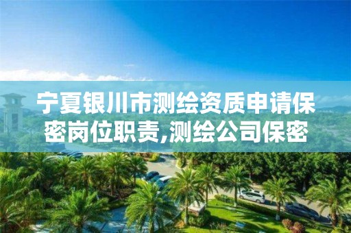 宁夏银川市测绘资质申请保密岗位职责,测绘公司保密管理机构。