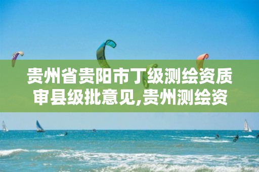 贵州省贵阳市丁级测绘资质审县级批意见,贵州测绘资质延期公告。 贵州省贵阳市丁级测绘资质审县级批意见,贵州测绘资质延期公告。