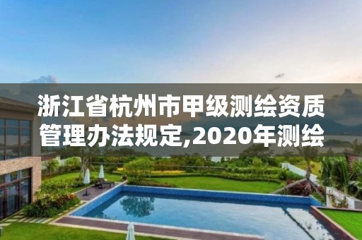 浙江省杭州市甲级测绘资质管理办法规定,2020年测绘甲级资质条件。