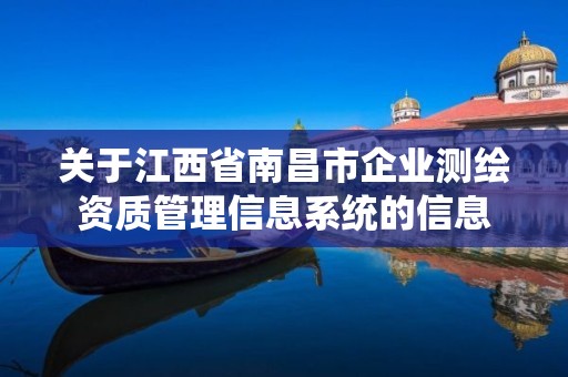 关于江西省南昌市企业测绘资质管理信息系统的信息 关于江西省南昌市企业测绘资质管理信息系统的信息
