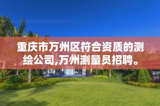 重庆市万州区符合资质的测绘公司,万州测量员招聘。