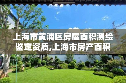 上海市黄浦区房屋面积测绘鉴定资质,上海市房产面积测绘规范。 上海市黄浦区房屋面积测绘鉴定资质,上海市房产面积测绘规范。