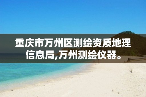 重庆市万州区测绘资质地理信息局,万州测绘仪器。