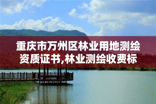 重庆市万州区林业用地测绘资质证书,林业测绘收费标准。