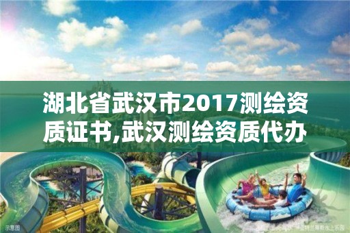 湖北省武汉市2017测绘资质证书,武汉测绘资质代办。 湖北省武汉市2017测绘资质证书,武汉测绘资质代办。