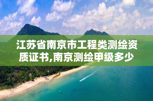 江苏省南京市工程类测绘资质证书,南京测绘甲级多少家。