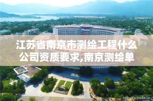 江苏省南京市测绘工程什么公司资质要求,南京测绘单位。 江苏省南京市测绘工程什么公司资质要求,南京测绘单位。