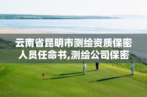 云南省昆明市测绘资质保密人员任命书,测绘公司保密管理机构。