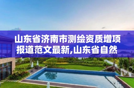 山东省济南市测绘资质增项报道范文最新,山东省自然资源厅关于延长测绘资质证书有效期的公告。 山东省济南市测绘资质增项报道范文最新,山东省自然资源厅关于延长测绘资质证书有效期的公告。