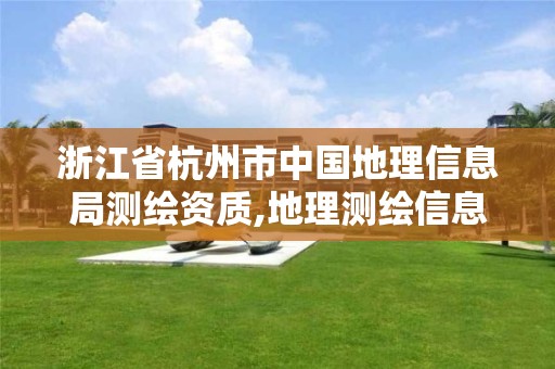 浙江省杭州市中国地理信息局测绘资质,地理测绘信息局什么性质的单位。