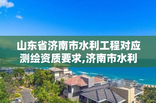 山东省济南市水利工程对应测绘资质要求,济南市水利建筑勘测设计研究院有限公司是国企吗。 山东省济南市水利工程对应测绘资质要求,济南市水利建筑勘测设计研究院有限公司是国企吗。