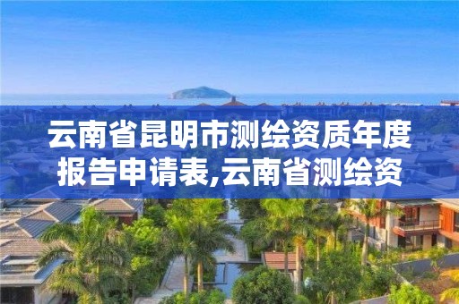 云南省昆明市测绘资质年度报告申请表,云南省测绘资质延期一年。
